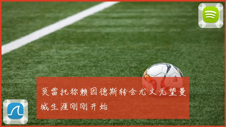 莫雷托称赖因德斯转会尤文无望曼城生涯刚刚开始