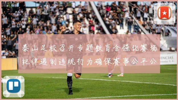 泰山足校召开专题教育会强化赛场纪律遏制违规行为确保赛事公平公正