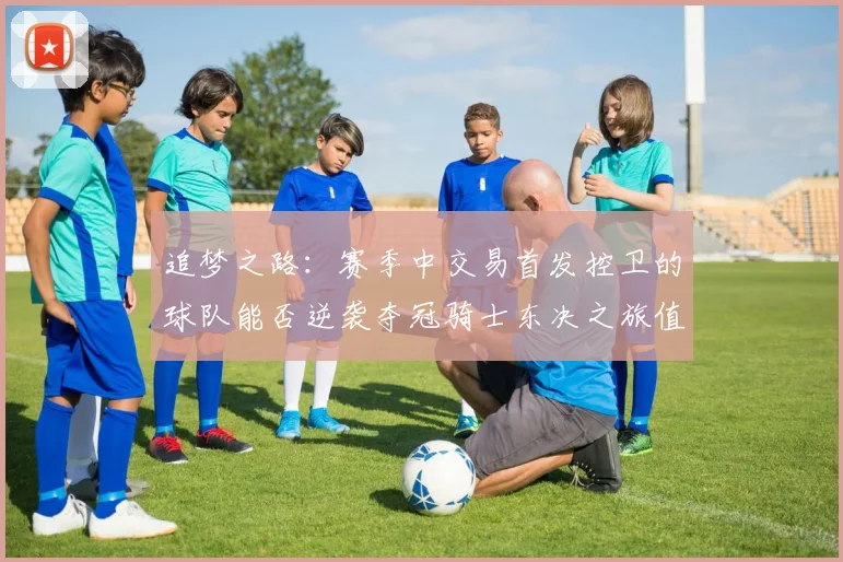 追梦之路：赛季中交易首发控卫的球队能否逆袭夺冠骑士东决之旅值得肯定