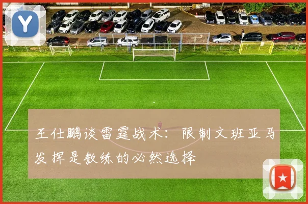 王仕鹏谈雷霆战术：限制文班亚马发挥是教练的必然选择