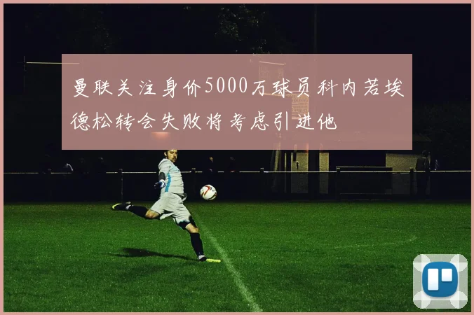 曼联关注身价5000万球员科内若埃德松转会失败将考虑引进他