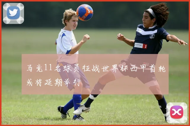 马竞11名球员征战世界杯西甲首轮或将延期举行