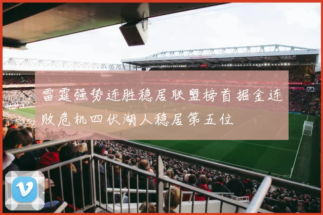 雷霆强势连胜稳居联盟榜首掘金连败危机四伏湖人稳居第五位