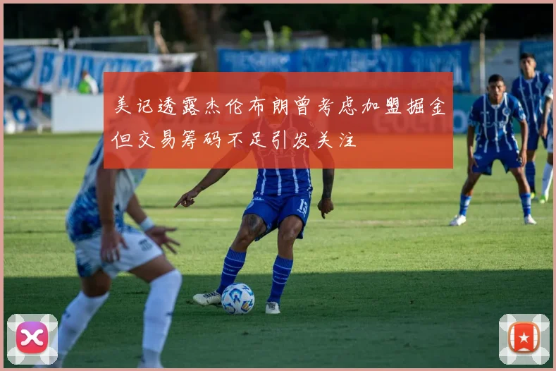 美记透露杰伦布朗曾考虑加盟掘金但交易筹码不足引发关注
