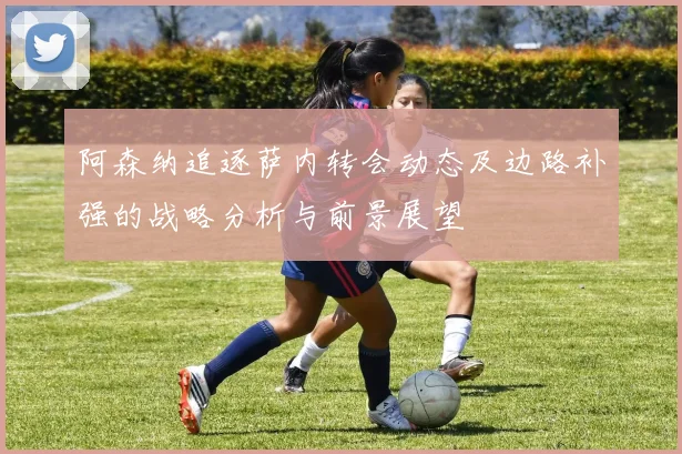 阿森纳追逐萨内转会动态及边路补强的战略分析与前景展望