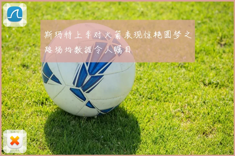 斯玛特上季对火箭表现惊艳圆梦之路场均数据令人瞩目