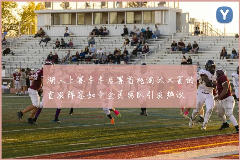 湖人上赛季季后赛首轮淘汰火箭的首发阵容如今全员离队引发热议